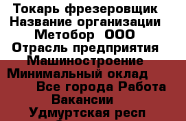 Токарь-фрезеровщик › Название организации ­ Метобор, ООО › Отрасль предприятия ­ Машиностроение › Минимальный оклад ­ 45 000 - Все города Работа » Вакансии   . Удмуртская респ.,Сарапул г.